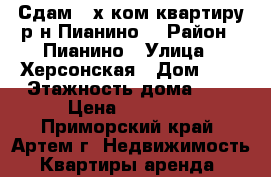 Сдам 2-х ком.квартиру р-н Пианино! › Район ­ Пианино › Улица ­ Херсонская › Дом ­ 0 › Этажность дома ­ 5 › Цена ­ 17 000 - Приморский край, Артем г. Недвижимость » Квартиры аренда   